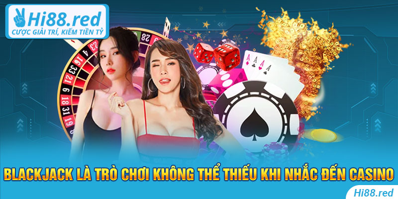 Blackjack là trò chơi không thể thiếu khi nhắc đến casino