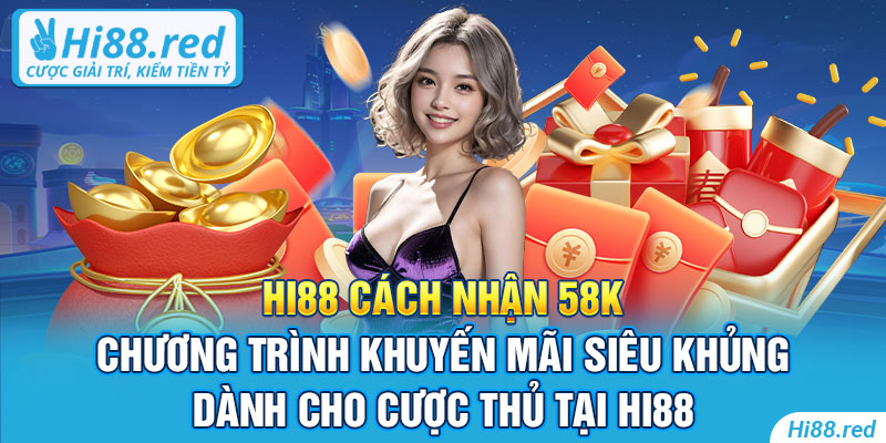 Hi88 cách nhận 58k - Chương trình khuyến mãi siêu khủng dành cho cược thủ tại Hi88