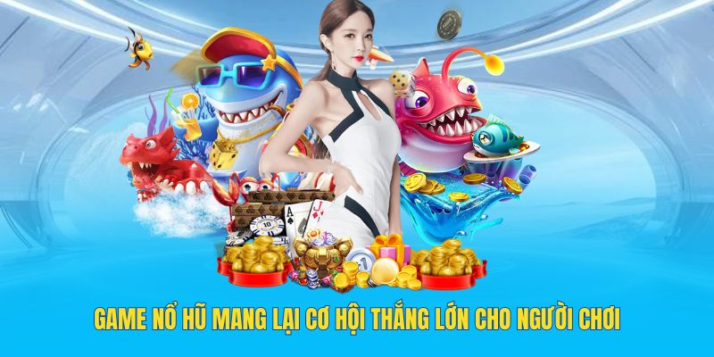 Game nổ hũ mang lại cơ hội thắng lớn cho người chơi