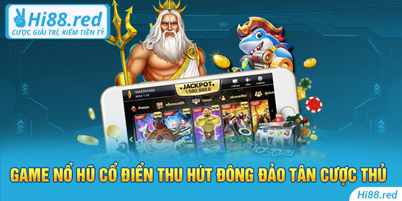 Game nổ hũ cổ điển thu hút đông đảo tân cược thủ