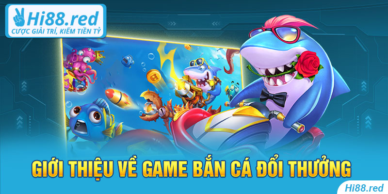 Giới thiệu về game bắn cá đổi thưởng