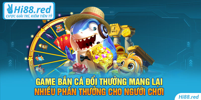 Game bắn cá đổi thưởng mang lại nhiều phần thưởng cho người chơi