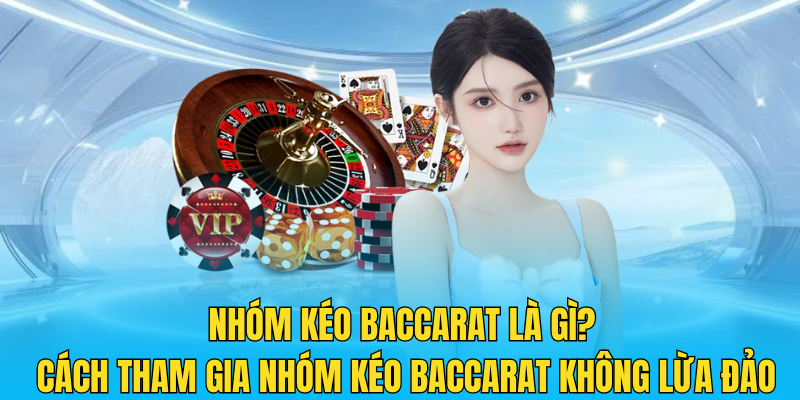 Nhóm kéo Baccarat là gì? Cách tham gia nhóm kéo Baccarat không lừa đảo