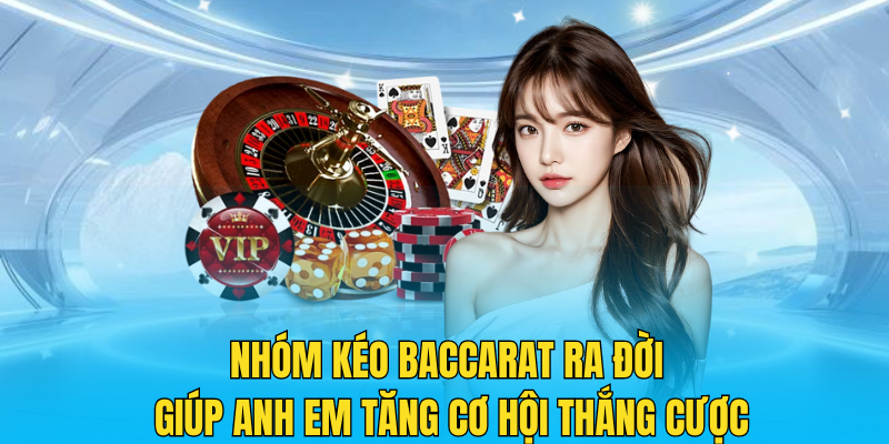 Nhóm kéo Baccarat ra đời giúp anh em tăng cơ hội thắng cược