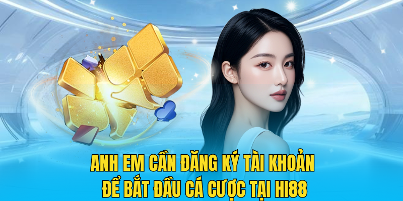 Anh em cần đăng ký tài khoản để bắt đầu cá cược tại Hi88