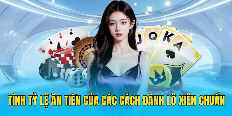 Tính tỷ lệ ăn tiền của các cách đánh lô xiên chuẩn