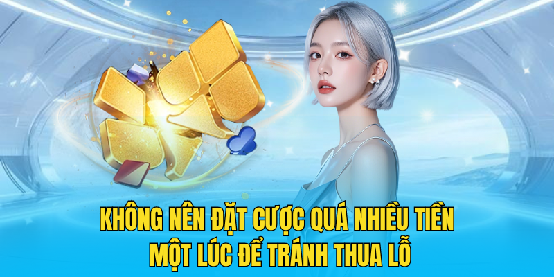 Không nên đặt cược quá nhiều tiền một lúc để tránh thua lỗ