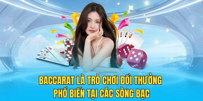 Baccarat là trò chơi đổi thưởng phổ biến tại các sòng bạc