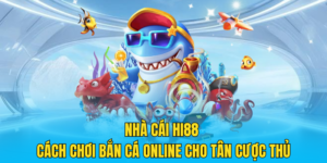 Nhà cái Hi88 – Cách chơi bắn cá online cho tân cược thủ