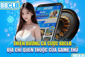 Thiên Đường Cá Cược 88CLB - Địa Chỉ Quen Thuộc Của Game Thủ